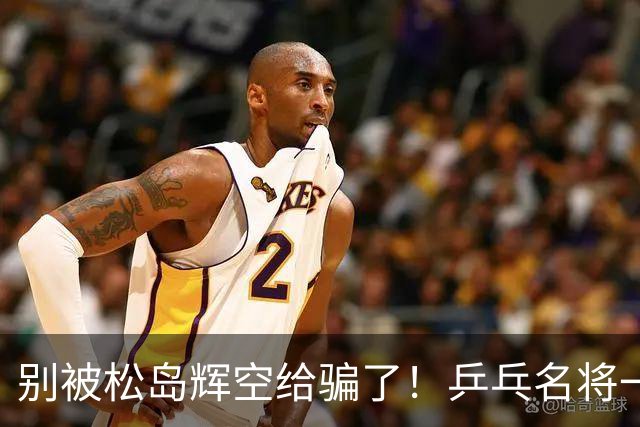 别被松岛辉空给骗了！乒乓名将一语拆穿其打法：看似乱打实则精准